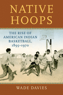 Native Hoops: The Rise of American Indian Basketball, 1895-1970