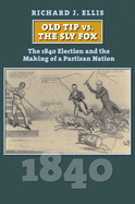 Old Tip vs. the Sly Fox: The 1840 Election and the Making of a Partisan Nation