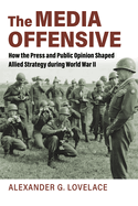 The Media Offensive: How the Press and Public Opinion Shaped Allied Strategy during World War II