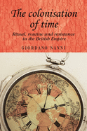The colonisation of time: Ritual, routine and resistance in the British Empire (Studies in Imperialism)