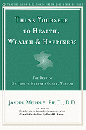 Think Yourself to Health, Wealth & Happiness: The Best of Dr. Joseph Murphy's Cosmic Wisdom