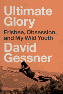 'Ultimate Glory: Frisbee, Obsession, and My Wild Youth'