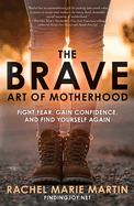 'The Brave Art of Motherhood: Fight Fear, Gain Confidence, and Find Yourself Again'