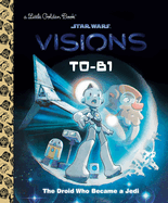 T0-B1: The Droid Who Became a Jedi (Star Wars: Visions) (Little Golden Book)