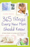 365 Things Every New Mom Should Know: A Daily Guide to Loving and Nurturing Your Child