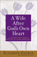 A Wife After God's Own Heart: 12 Things That Really Matter in Your Marriage
