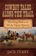 Cowboy Tales Along the Trail: Meeting God in the Wide Open Spaces