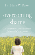Overcoming Shame: Let Go of Others├óΓé¼Γäó Expectations and Embrace God├óΓé¼Γäós Acceptance