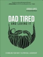 Dad Tired and Loving It: Stumbling Your Way to Spiritual Leadership