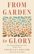 From Garden to Glory: How Understanding God├óΓé¼Γäós Story Changes Yours