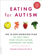 Eating for Autism: The 10-Step Nutrition Plan to Help Treat Your Child├éΓÇÖs Autism, Asperger├éΓÇÖs, or ADHD