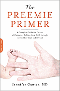 The Preemie Primer: A Complete Guide for Parents of Premature Babies--from Birth through the Toddler Years and Beyond