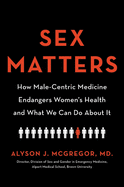 Sex Matters: How Male-Centric Medicine Endangers Women's Health and What We Can Do About It