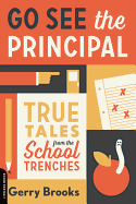 Go See the Principal: True Tales from the School Trenches