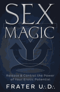 Sex Magic: Release & Control the Power of Your Erotic Potential