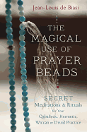 The Magical Use of Prayer Beads: Secret Meditations & Rituals for Your Qabalistic, Hermetic, Wiccan or Druid Practice
