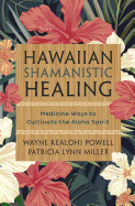 Hawaiian Shamanistic Healing: Medicine Ways to Cultivate the Aloha Spirit