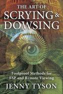 The Art of Scrying & Dowsing: Foolproof Methods for ESP and Remote Viewing