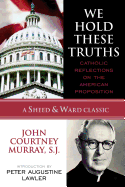 We Hold These Truths: Catholic Reflections on the American Proposition (A Sheed & Ward Classic)