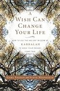 A Wish Can Change Your Life: How to Use the Ancient Wisdom of Kabbalah to Make Your Dreams Come True