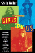 Girls Like Us: Carole King, Joni Mitchell, and Carly Simon--and the Journey of a Generation