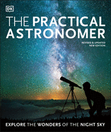 The Practical Astronomer: Explore the Wonders of