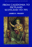 From Caledonia to Pictland: Scotland to 795 (New Edinburgh History of Scotland)