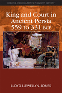 King and Court in Ancient Persia 559 to 331 BCE (Debates and Documents in Ancient History)