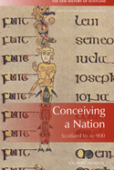 Conceiving a Nation: Scotland to AD 900 (New History of Scotland)
