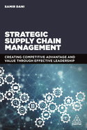 Strategic Supply Chain Management: Creating Competitive Advantage and Value Through Effective Leadership