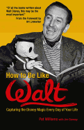 How to Be Like Walt: Capturing the Disney Magic Every Day of Your Life