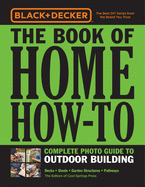 Black & Decker The Book of Home How-To Complete Photo Guide to Outdoor Building: Decks ├óΓé¼┬ó Sheds ├óΓé¼┬ó Garden Structures ├óΓé¼┬ó Pathways