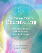 The Ultimate Guide to Channeling: Practical Techniques to Connect with Your Spirit Guides (Volume 15) (The Ultimate Guide to..., 15)