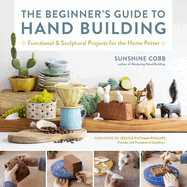 The Beginner's Guide to Hand Building: Functional and Sculptural Projects for the Home Potter (Essential Ceramics Skills)