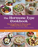 The Hormone Type Cookbook: Nourishing Recipes for Balancing the 7 Different Hormone Types - Recipes for Healthy Cycles, PMS, PCOS, Fertility, and Menopause