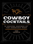 Cowboy Cocktails: 60 Recipes Inspired by the American West