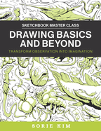 Drawing Basics and Beyond: Transform Observation into Imagination (Sketchbook Master Class)