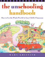 The Unschooling Handbook : How to Use the Whole World As Your Child's Classroom