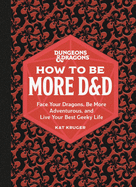 How to Be More D&D: Face Your Dragons, Be More Adventurous, and Live Your Best Geeky Life