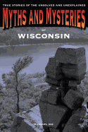 'Myths and Mysteries of Wisconsin: True Stories of the Unsolved and Unexplained, First Edition'