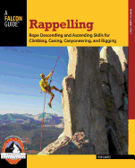 Rappelling: Rope Descending And Ascending Skills For Climbing, Caving, Canyoneering, And Rigging (How To Climb Series)