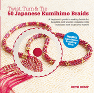Twist, Turn & Tie 50 Japanese Kumihimo Braids: A Beginner's Guide to Making Braids for Beautiful Cord Jewelry