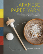 Japanese Paper Yarn: Using Washi and Kami-ito to Knit, Crochet, Weave, and More