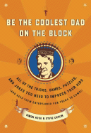 Be the Coolest Dad on the Block: All of the Tricks, Games, Puzzles and Jokes You Need to Impress Your Kids (and keep them entertained for years to come!)