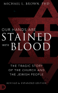 Our Hands are Stained with Blood Revised and Expanded: The Tragic Story of the Church and the Jewish People