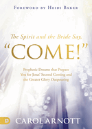 The Spirit and the Bride Say 'Come!': Prophetic Dreams that Prepare You for Jesus' Second Coming and the Greater Glory Outpouring