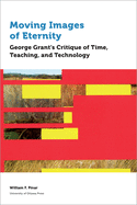 'Moving Images of Eternity: George Grant's Critique of Time, Teaching, and Technology'