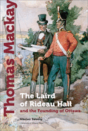 Thomas Mackay: The Laird of Rideau Hall and the Founding of Ottawa (Regional Studies)