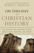 'On This Day in Christian History: 365 Amazing and Inspiring Stories about Saints, Martyrs and Heroes'