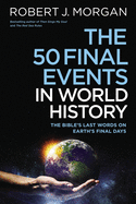 The 50 Final Events in World History: The Bible├óΓé¼Γäós Last Words on Earth├óΓé¼Γäós Final Days